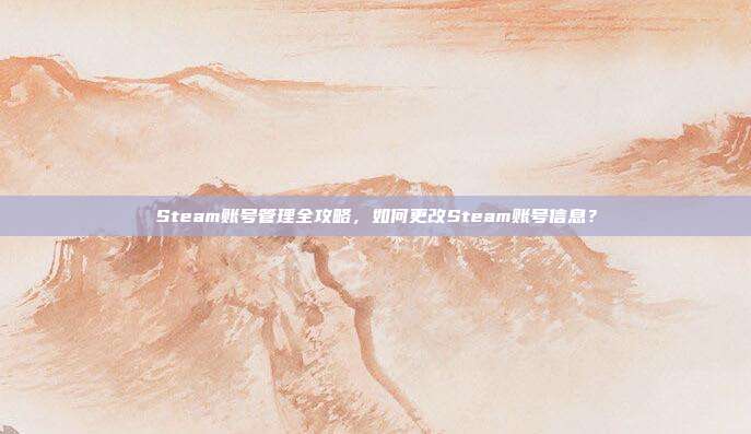 Steam账号管理全攻略,如何更改Steam账号信息?