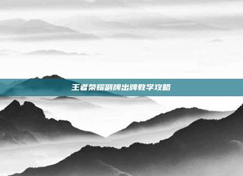 王者荣耀副牌出牌教学攻略
