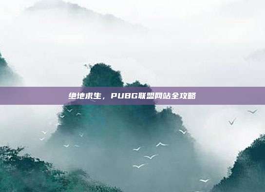 绝地求生,PUBG联盟网站全攻略