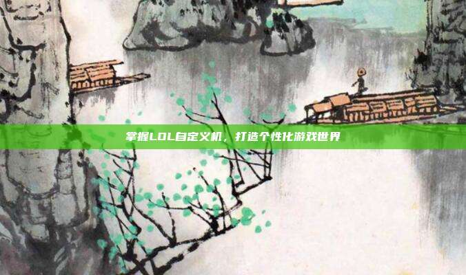 掌握LOL自定义机,打造个性化游戏世界