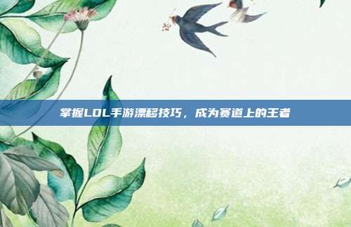 掌握LOL手游漂移技巧,成为赛道上的王者