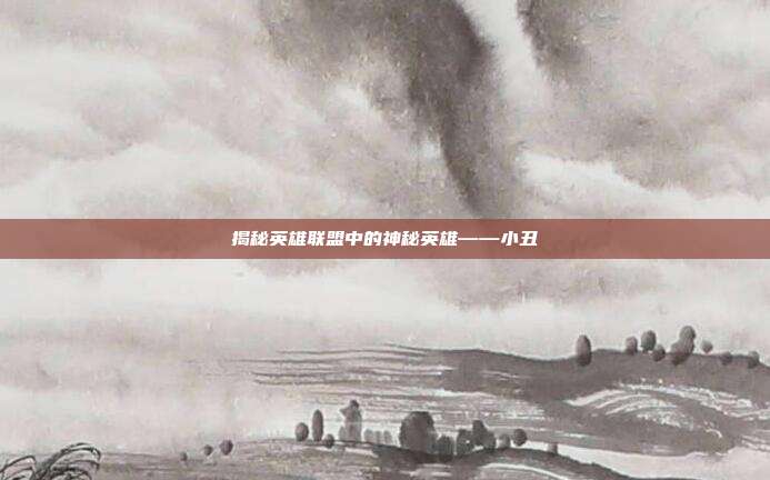 揭秘英雄联盟中的神秘英雄——小丑