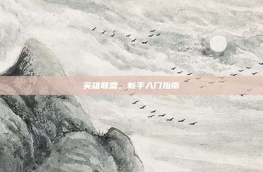 英雄联盟,新手入门指南