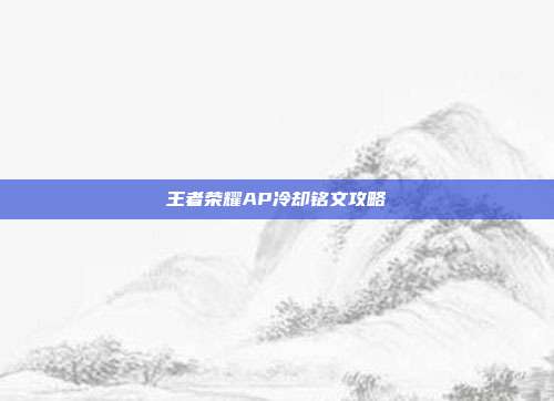 王者荣耀AP冷却铭文攻略