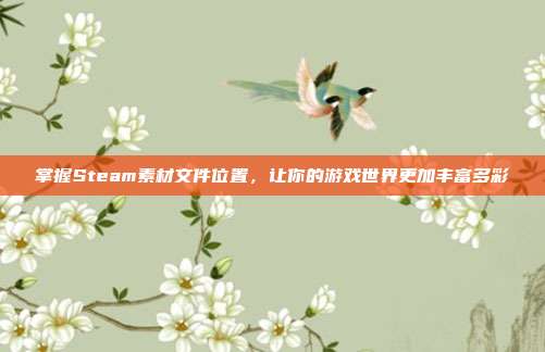 掌握Steam素材文件位置,让你的游戏世界更加丰富多彩