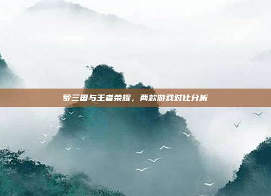 梦三国与王者荣耀,两款游戏对比分析