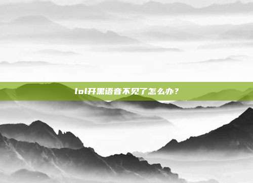 lol开黑语音不见了怎么办?