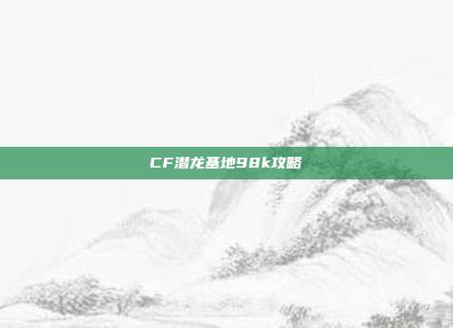 CF潜龙基地98k攻略