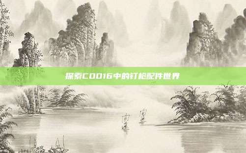 探索COD16中的钉枪配件世界
