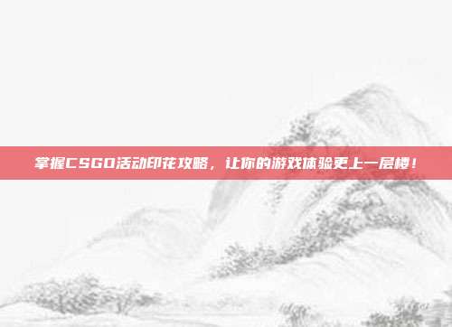掌握CSGO活动印花攻略,让你的游戏体验更上一层楼!