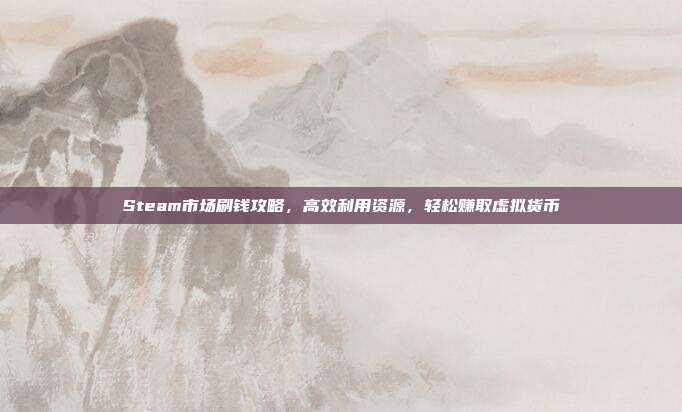Steam市场刷钱攻略,高效利用资源,轻松赚取虚拟货币