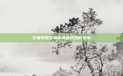 王者荣耀艾琳高清壁纸攻略文章