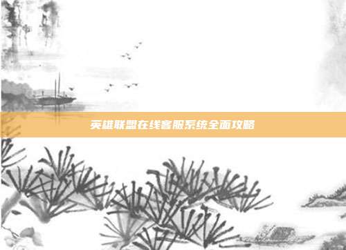 英雄联盟在线客服系统全面攻略