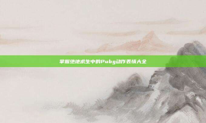 掌握绝地求生中的Pubg动作表情大全