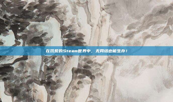 在饥荒的Steam世界中,无网络也能生存!