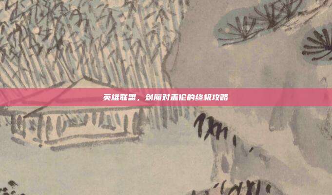 英雄联盟,剑魔对盖伦的终极攻略