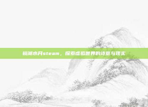 镜湖水月steam,探索虚拟世界的诗意与现实