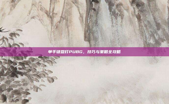 单手键盘打PUBG,技巧与策略全攻略