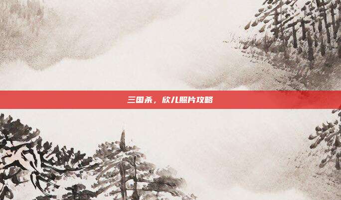 三国杀,欣儿照片攻略