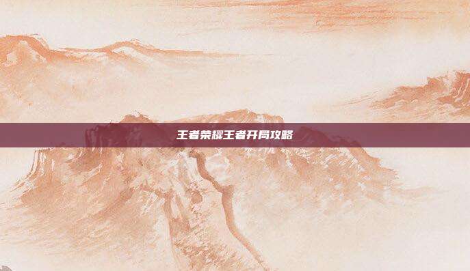 王者荣耀王者开局攻略