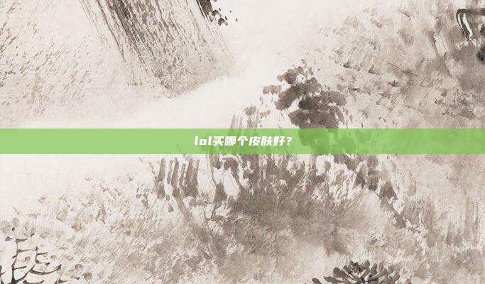 lol买哪个皮肤好?