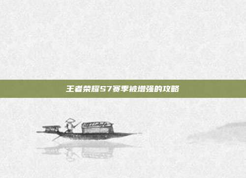 王者荣耀S7赛季被增强的攻略