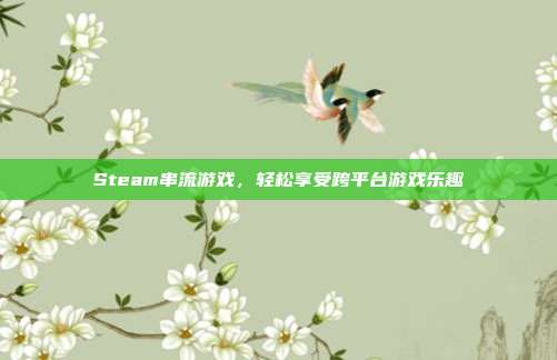 Steam串流游戏,轻松享受跨平台游戏乐趣