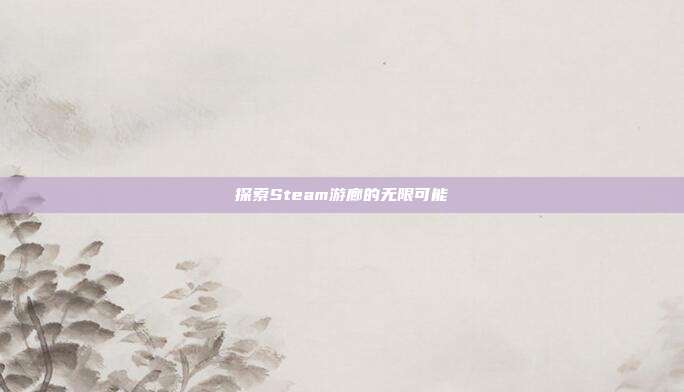 探索Steam游廊的无限可能