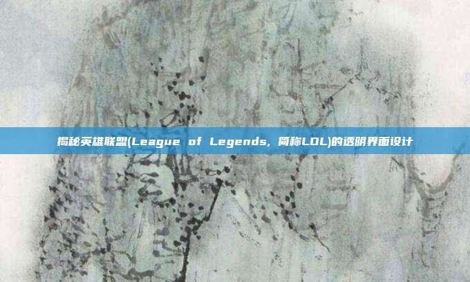 揭秘英雄联盟(League of Legends, 简称LOL)的透明界面设计