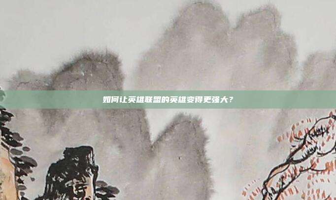 如何让英雄联盟的英雄变得更强大?