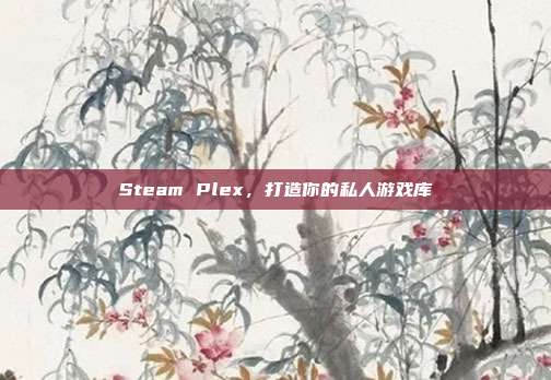 Steam Plex,打造你的私人游戏库