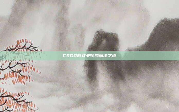CSGO游戏卡顿的解决之道