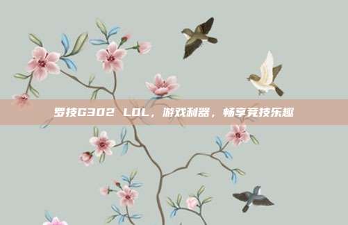 罗技G302 LOL,游戏利器,畅享竞技乐趣