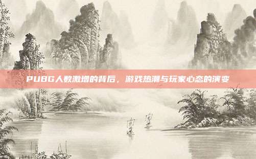 PUBG人数激增的背后,游戏热潮与玩家心态的演变