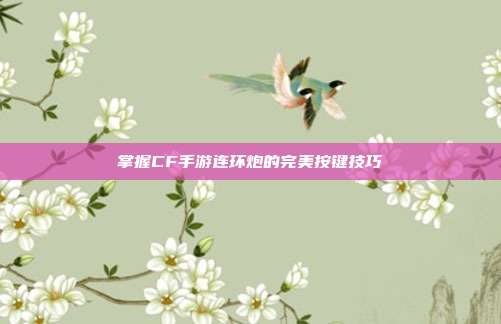 掌握CF手游连环炮的完美按键技巧