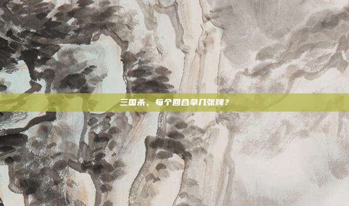 三国杀,每个回合拿几张牌?