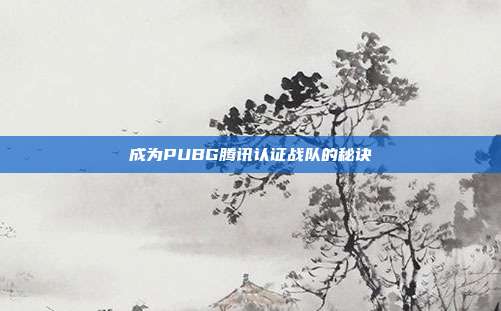 成为PUBG腾讯认证战队的秘诀