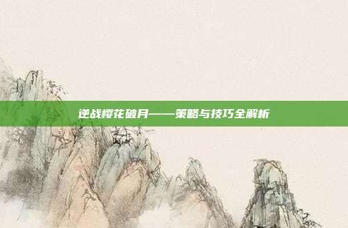 逆战樱花破月——策略与技巧全解析