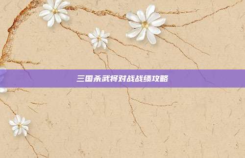 三国杀武将对战战绩攻略