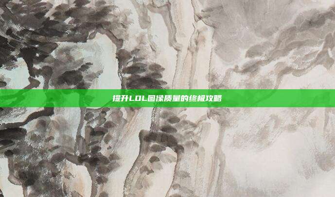 提升LOL图像质量的终极攻略