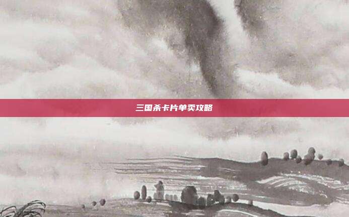 三国杀卡片单卖攻略