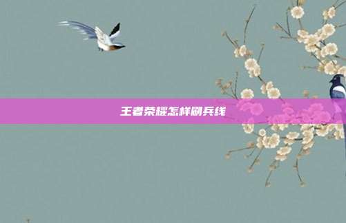 王者荣耀怎样刷兵线