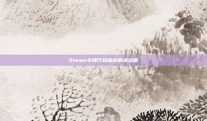 Steam令牌代码错误解决攻略