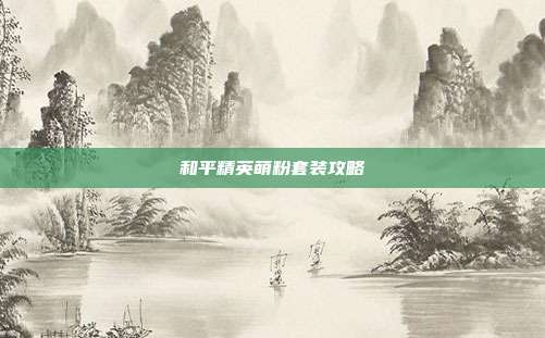 和平精英萌粉套装攻略