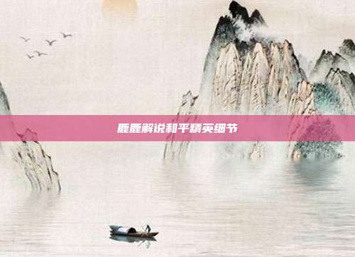 鹿鹿解说和平精英细节