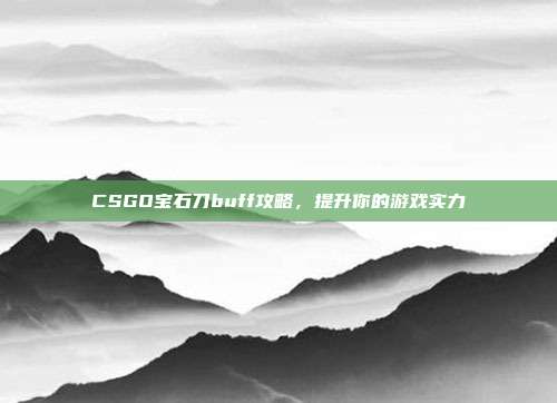 CSGO宝石刀buff攻略,提升你的游戏实力