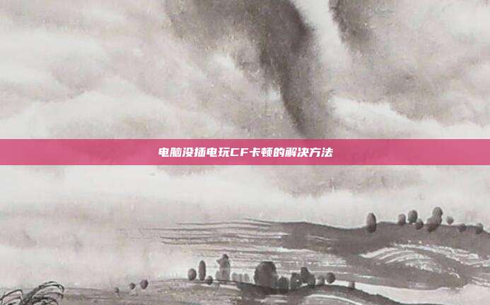 电脑没插电玩CF卡顿的解决方法