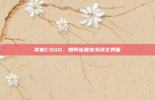 掌握CSGO,如何优雅地关闭主界面