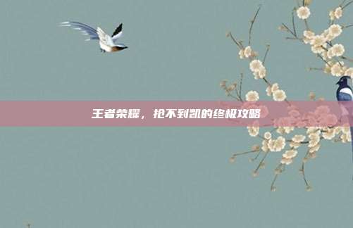 王者荣耀，抢不到凯的终极攻略