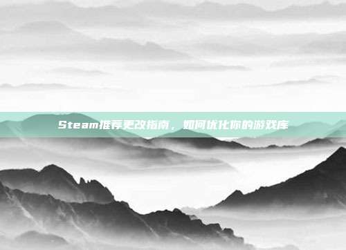 Steam推荐更改指南，如何优化你的游戏库